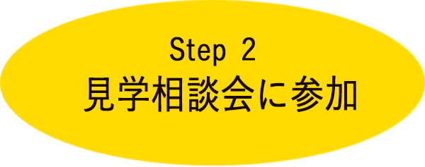 step２　見学相談会に参加